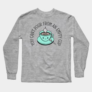 You Can't Pour From An Empty Cup Long Sleeve T-Shirt